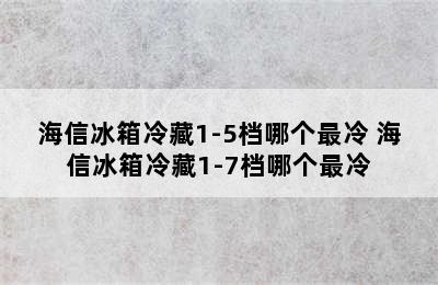 海信冰箱冷藏1-5档哪个最冷 海信冰箱冷藏1-7档哪个最冷